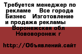 Требуется менеджер по рекламе! - Все города Бизнес » Изготовление и продажа рекламы   . Воронежская обл.,Нововоронеж г.